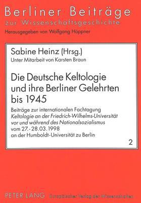 Die Deutsche Keltologie Und Ihre Berliner Gelehrten Bis 1945: Beitraege Zur Internationalen Fachtagung «Keltologie an Der Friedrich-Wilhelms-Universitaet VOR Und Waehrend Des Nationalsozialismus» Vom 27.-28.03.1998 an Der Humboldt-Universitaet Berlin