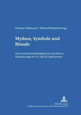 Mythen, Symbole und Rituale: Die Geschichtsmaechtigkeit der ""Zeichen"" in Suedosteuropa im 19. und 20. Jahrhundert