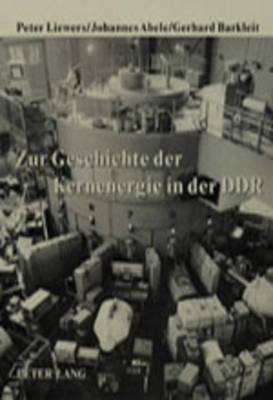 Zur Geschichte Der Kernenergie in Der Ddr: Redaktionelle Leitung: Peter Liewers / Johannes Abele / Gerhard Barkleit