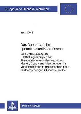 Das Abendmahl im spaetmittelalterlichen Drama: Eine Untersuchung der Darstellungsprinzipien der Abendmahlslehre in den englischen ""Mystery Cycles"" und ihren Vorlagen im Vergleich mit den franzoesischen und den deutschsprachigen biblischen Spielen