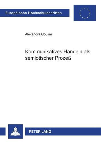 Kommunikatives Handeln als semiotischer Prozeß: Ein Beitrag zur Theorie des kommunikativen Handelns aus der Perspektive der Semiotik von Charles S. Peirce