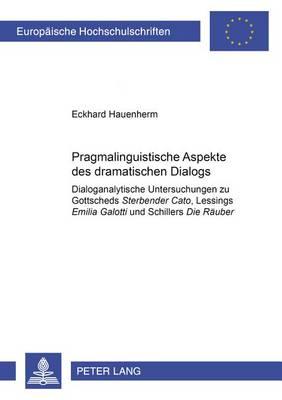 Pragmalinguistische Aspekte des dramatischen Dialogs: Dialoganalytische Untersuchungen zu Gottscheds ""Sterbender Cato"", Lessings ""Emilia Galotti"" und Schillers ""Die Raeuber""