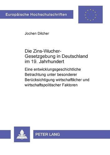 Die Zins-Wucher-Gesetzgebung in Deutschland im 19. Jahrhundert: Eine entwicklungsgeschichtliche Betrachtung unter besonderer Beruecksichtigung wirtschaftlicher und wirtschaftspolitischer Faktoren