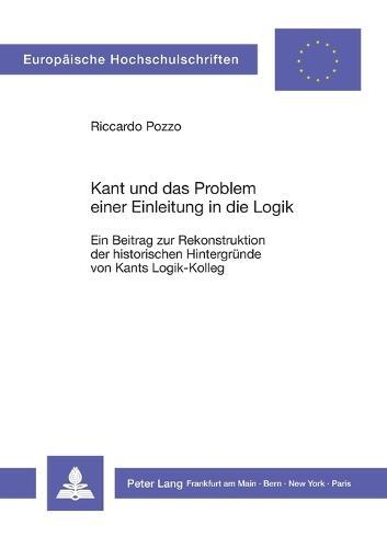 Kant und das Problem einer Einleitung in die Logik: Ein Beitrag zur Rekonstruktion der historischen Hintergruende von Kants Logik-Kolleg