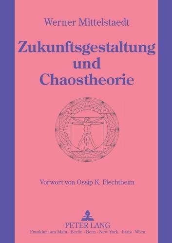 Zukunftsgestaltung und Chaostheorie: Grundlagen einer neuen Zukunftsgestaltung unter Einbeziehung der Chaostheorie