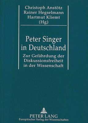 Peter Singer in Deutschland: Zur Gefaehrdung Der Diskussionsfreiheit in Der Wissenschaft. Eine Kommentierte Dokumentation. Mit Einer Bibliographie Von Bjoern Haferkamp