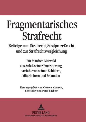 Fragmentarisches Strafrecht: Beitraege zum Strafrecht, Strafprozeßrecht und zur Strafrechtsvergleichung- Fuer Manfred Maiwald aus Anlaß seiner Emeritierung, verfaßt von seinen Schuelern, Mitarbeitern und Freunden