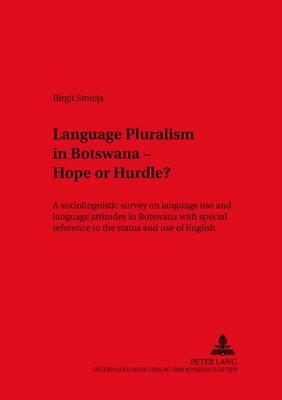 Language Pluralism in Botswana - Hope or Hurdle?: A Sociolinguistic Survey on Language Use and Language Attitudes in Botswana with Special Reference to the Status and Use of English