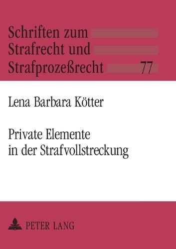 Private Elemente in der Strafvollstreckung: Zur Privatisierung von Bewaehrungshilfe, Gerichtshilfe und gemeinnuetziger Arbeit
