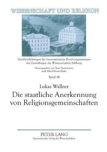 Die staatliche Anerkennung von Religionsgemeinschaften: Die historische und aktuelle Umsetzung der religioesen Vereinigungsfreiheit in Oesterreich unter Beruecksichtigung des deutschen Religionsrechts