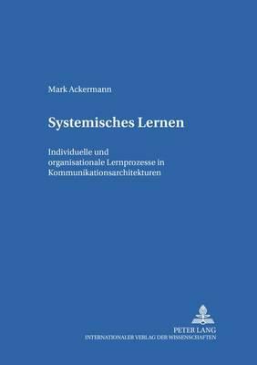 Systemisches Lernen: Individuelle Und Organisationale Lernprozesse in Kommunikationsarchitekturen