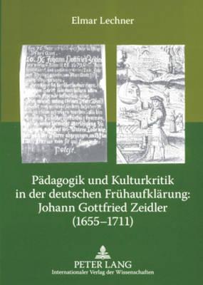Paedagogik Und Kulturkritik in Der Deutschen Fruehaufklaerung: Johann Gottfried Zeidler (1655-1711): Zehn Thesen Und Edition Einiger Seiner Autobiographischen, Paedagogischen Und Historischen Sowie Aphoristischen Schriften