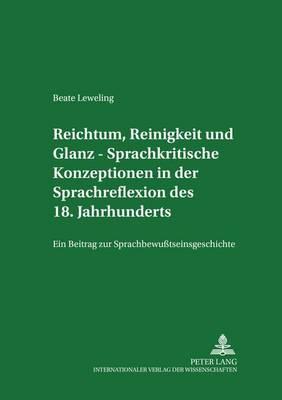 Reichtum, Reinigkeit Und Glanz - Sprachkritische Konzeptionen in Der Sprachreflexion Des 18. Jahrhunderts: Ein Beitrag Zur Sprachbewusstseinsgeschichte