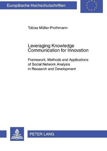 Leveraging Knowledge Communication for Innovation: Framework, Methods and Applications of Social Network Analysis in Research and Development