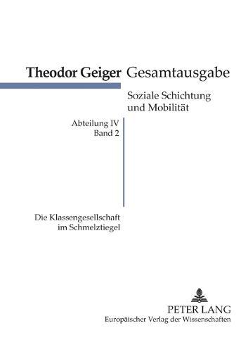 Die Klassengesellschaft im Schmelztiegel: Mit einem Disput- Rohde contra Geiger - Eine Debatte ueber Marxismus in der daenischen Tageszeitung Information- Theodor-Geiger-Gesamtausgabe- Abteilung IV: Soziale Schichtung und Mobilitaet, Band 2