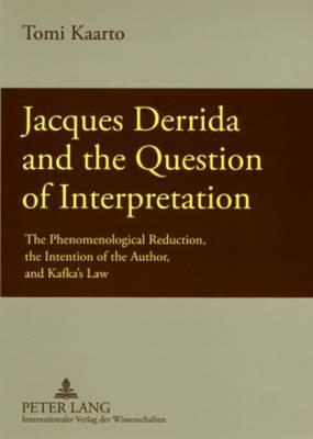 Jacques Derrida and the Question of Interpretation: The Phenomenological Reduction, the Intention of the Author, and Kafka’s Law
