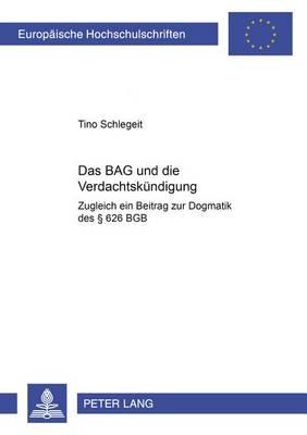 Das Bag Und Die Verdachtskuendigung: Zugleich Ein Beitrag Zur Dogmatik Des § 626 Bgb