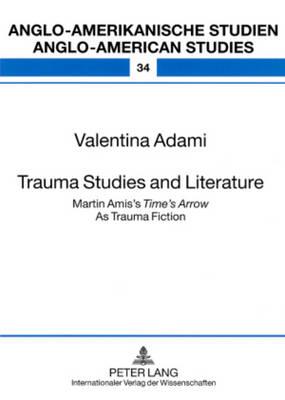 Trauma Studies and Literature: Martin Amis’s ""Time’s Arrow"" As Trauma Fiction