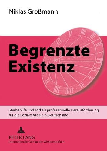 Begrenzte Existenz: Sterbehilfe und Tod als professionelle Herausforderung fuer die Soziale Arbeit in Deutschland
