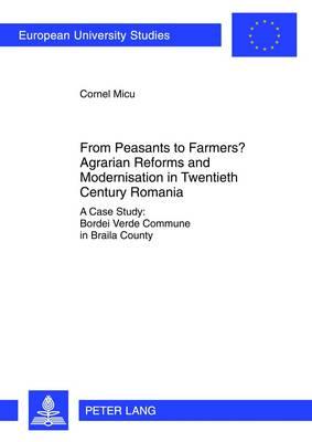 From Peasants to Farmers? Agrarian Reforms and Modernisation in Twentieth Century Romania: A Case Study: Bordei Verde Commune in Braila County