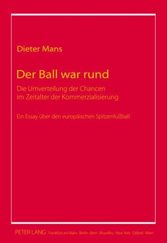Der Ball war rund: Die Umverteilung der Chancen im Zeitalter der Kommerzialisierung- Ein Essay ueber den europaeischen Spitzenfußball