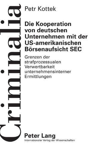 Die Kooperation von deutschen Unternehmen mit der US-amerikanischen Boersenaufsicht SEC: Grenzen der strafprozessualen Verwertbarkeit unternehmensinterner Ermittlungen