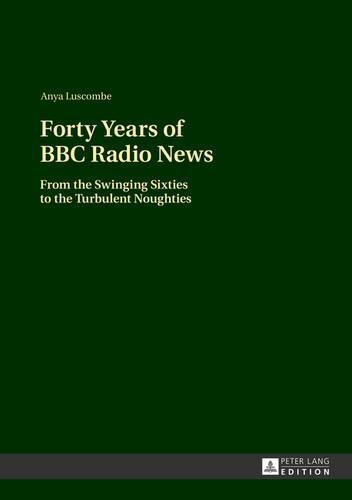 Forty Years of BBC Radio News: From the Swinging Sixties to the Turbulent Noughties