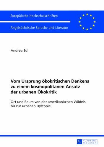 Vom Ursprung oekokritischen Denkens zu einem kosmopolitanen Ansatz der urbanen Oekokritik: Ort und Raum von der amerikanischen Wildnis bis zur urbanen Dystopie