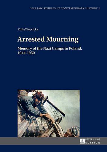 Arrested Mourning: Memory of the Nazi Camps in Poland, 1944–1950