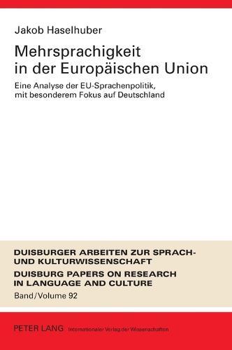 Mehrsprachigkeit in Der Europeaischen Union: Eine Analyse Der EU-Sprachenpolitik, Mit Besonderem Fokus Auf Deutschland : Umfassende Dokumentation Und Perspektiven Feur Die Zukunft