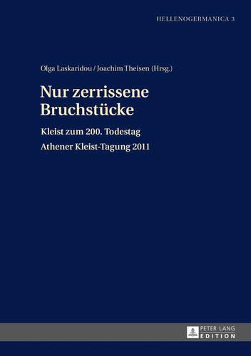 Nur zerrissene Bruchstuecke: Kleist zum 200. Todestag- Athener Kleist-Tagung 2011