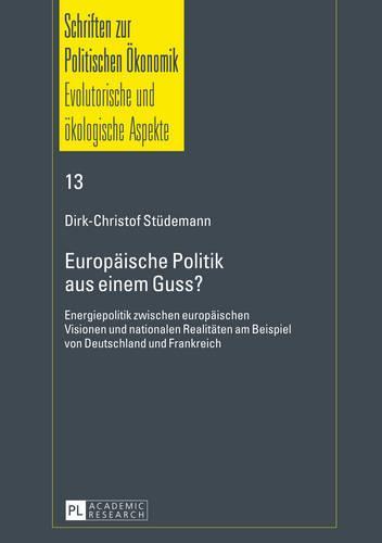 Europaeische Politik aus einem Guss?: Energiepolitik zwischen europaeischen Visionen und nationalen Realitaeten am Beispiel von Deutschland und Frankreich