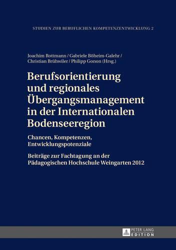 Berufsorientierung und regionales Uebergangsmanagement in der Internationalen Bodenseeregion: Chancen, Kompetenzen, Entwicklungspotenziale- Beitraege zur Fachtagung an der Paedagogischen Hochschule Weingarten 2012