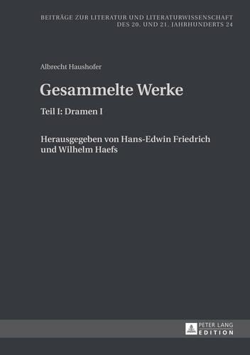 Albrecht Haushofer: Gesammelte Werke: Teil I: Dramen I. Herausgegeben von Hans-Edwin Friedrich und Wilhelm Haefs