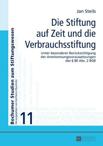 Die Stiftung auf Zeit und die Verbrauchsstiftung: Unter besonderer Beruecksichtigung der Anerkennungsvoraussetzungen des § 80 Abs 2 BGB