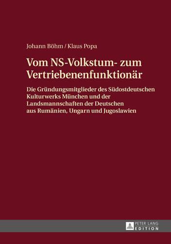 Vom NS-Volkstum- zum Vertriebenenfunktionaer: Die Gruendungsmitglieder des ""Suedostdeutschen Kulturwerks"" Muenchen und der Landsmannschaften der Deutschen aus Rumaenien, Ungarn und Jugoslawien