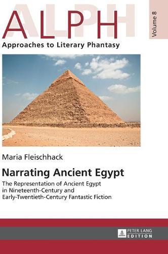 Narrating Ancient Egypt: The Representation of Ancient Egypt in Nineteenth-Century and Early-Twentieth-Century Fantastic Fiction