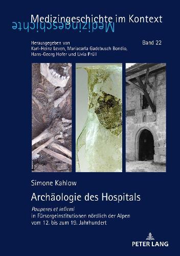 Archaeologie des Hospitals: Pauperes et infirmi in Fuersorgeinstitutionen noerdlich der Alpen vom 12. bis zum 19. Jahrhundert