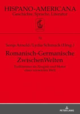 Romanisch-Germanische Zwischenwelten: Exilliteratur ALS Zeugnis Und Motor Einer Vernetzten Welt