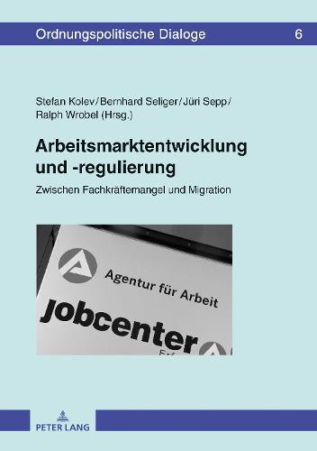 Arbeitsmarktentwicklung und -regulierung: Zwischen Fachkraeftemangel und Migration