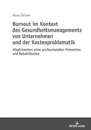 Burnout Im Kontext Des Gesundheitsmanagements Von Unternehmen Und Der Kostenproblematik: Moeglichkeiten Einer Professionellen Praevention Und Rehabilitation