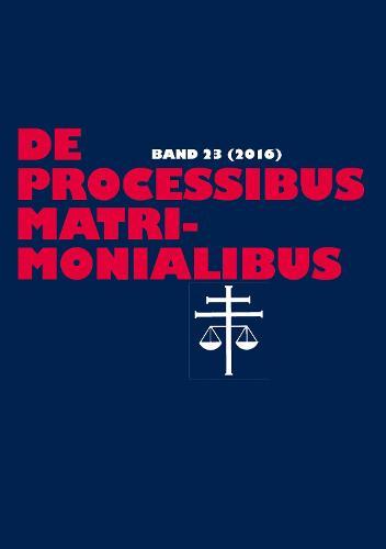 De processibus matrimonialibus: Fachzeitschrift zu Fragen des Kanonischen Ehe- und Proze�rechtes - Band 23 (2016)