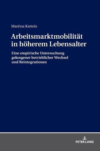 Arbeitsmarktmobilitaet in hoeherem Lebensalter: Eine empirische Untersuchung gelungener betrieblicher Wechsel und Reintegrationen