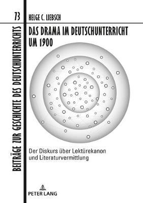 Das Drama Im Deutschunterricht Um 1900: Der Diskurs Ueber Lektuerekanon Und Literaturvermittlung