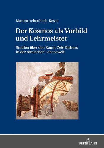 Der Kosmos als Vorbild und Lehrmeister: Studien ueber den Raum-Zeit-Diskurs in der roemischen Lebenswelt
