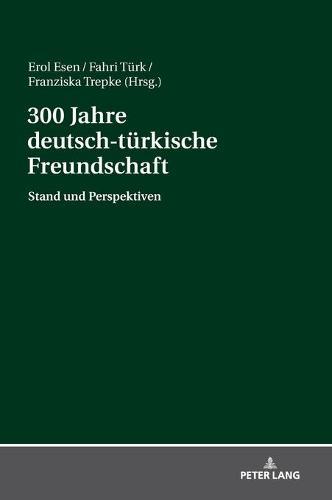 300 Jahre deutsch-tuerkische Freundschaft: Stand und Perspektiven