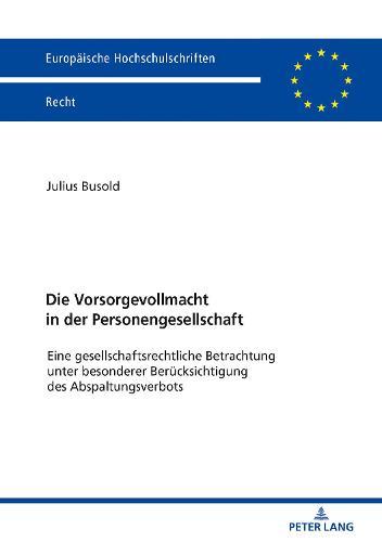 Die Vorsorgevollmacht in der Personengesellschaft: Eine gesellschaftsrechtliche Betrachtung unter besonderer Beruecksichtigung des Abspaltungsverbots