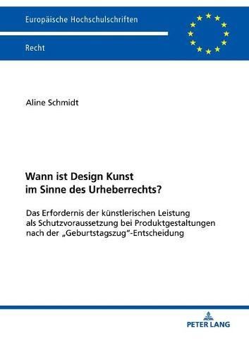 Wann ist Design Kunst im Sinne des Urheberrechts?: Das Erfordernis der kuenstlerischen Leistung als Schutzvoraussetzung bei Produktgestaltungen nach der ""Geburtstagszug""-Entscheidung