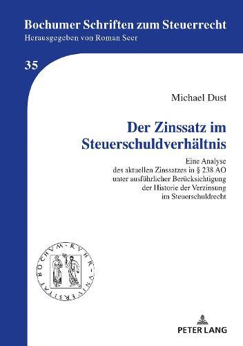 Der Zinssatz im Steuerschuldverhaeltnis: Eine Analyse des aktuellen Zinssatzes in § 238 AO unter ausfuehrlicher Beruecksichtigung der Historie der Verzinsung im Steuerschuldrecht