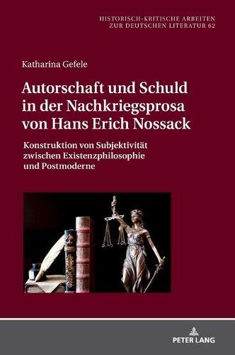 Autorschaft und Schuld in der Nachkriegsprosa von Hans Erich Nossack: Konstruktion von Subjektivitaet zwischen Existenzphilosophie und Postmoderne